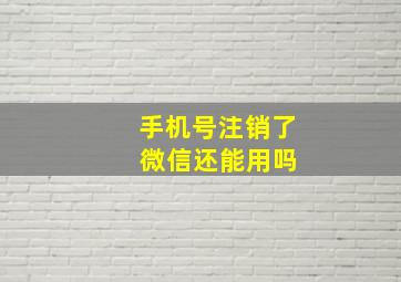 手机号注销了 微信还能用吗